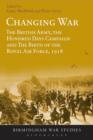Changing War : The British Army, the Hundred Days Campaign and the Birth of the Royal Air Force, 1918 - eBook