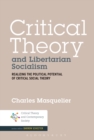 Critical Theory and Libertarian Socialism : Realizing the Political Potential of Critical Social Theory - Book