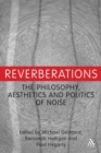 Reverberations : The Philosophy, Aesthetics and Politics of Noise - eBook