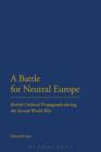 A Battle for Neutral Europe : British Cultural Propaganda During the Second World War - eBook