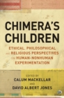 Chimera's Children : Ethical, Philosophical and Religious Perspectives on Human-Nonhuman Experimentation - Book