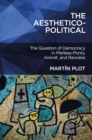 The Aesthetico-Political : The Question of Democracy in Merleau-Ponty, Arendt, and Ranciere - eBook