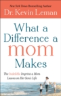 What a Difference a Mom Makes : The Indelible Imprint a Mom Leaves on Her Son's Life - eBook