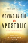 Moving in the Apostolic : How to Bring the Kingdom of Heaven to Earth - eBook
