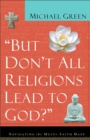 But Don't All Religions Lead to God? : Navigating the Multi-Faith Maze - eBook