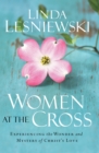 Women at the Cross : Experiencing the Wonder and Mystery of Christ's Love - eBook