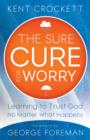 The Sure Cure for Worry : Learning to Trust God No Matter What Happens - eBook