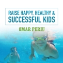 Raise Happy, Healthy & Successful Kids - eAudiobook