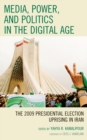 Media, Power, and Politics in the Digital Age : The 2009 Presidential Election Uprising in Iran - Book