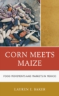 Corn Meets Maize : Food Movements and Markets in Mexico - Book