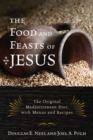 The Food and Feasts of Jesus : Inside the World of First Century Fare, with Menus and Recipes - Book
