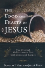 The Food and Feasts of Jesus : The Original Mediterranean Diet, with Menus and Recipes - Book