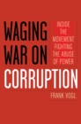 Waging War on Corruption : Inside the Movement Fighting the Abuse of Power - Book