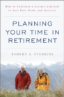 Planning Your Time in Retirement : How to Cultivate a Leisure Lifestyle to Suit Your Needs and Interests - Book