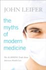 The Myths of Modern Medicine : The Alarming Truth about American Health Care - Book