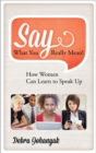 Say What You Really Mean! : How Women Can Learn to Speak Up - eBook