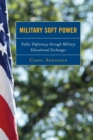 Military Soft Power : Public Diplomacy through Military Educational Exchanges - Book