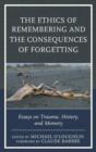 The Ethics of Remembering and the Consequences of Forgetting : Essays on Trauma, History, and Memory - Book