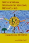 Transgenerational Trauma and the Aboriginal Preschool Child : Healing Through Intervention - Book