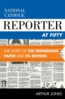 National Catholic Reporter at Fifty : The Story of the Pioneering Paper and Its Editors - eBook