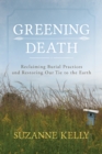 Greening Death : Reclaiming Burial Practices and Restoring Our Tie to the Earth - Book