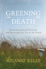Greening Death : Reclaiming Burial Practices and Restoring Our Tie to the Earth - eBook