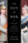 The Pity of War : England and Germany, Bitter Friends, Beloved Foes - Book