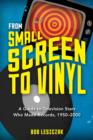 From Small Screen to Vinyl : A Guide to Television Stars Who Made Records, 1950-2000 - Book