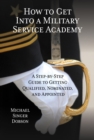 How to Get Into a Military Service Academy : A Step-by-Step Guide to Getting Qualified, Nominated, and Appointed - eBook