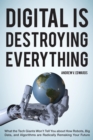 Digital Is Destroying Everything : What the Tech Giants Won't Tell You about How Robots, Big Data, and Algorithms Are Radically Remaking Your Future - eBook