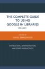 The Complete Guide to Using Google in Libraries : Instruction, Administration, and Staff Productivity - Book