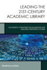 Leading the 21st-Century Academic Library : Successful Strategies for Envisioning and Realizing Preferred Futures - Book