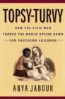 Topsy-Turvy : How the Civil War Turned the World Upside Down for Southern Children - Book