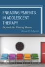 Engaging Parents in Adolescent Therapy : Beyond the Waiting Room - eBook