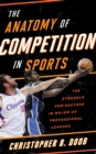 The Anatomy of Competition in Sports : The Struggle for Success in Major US Professional Leagues - Book