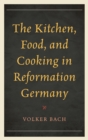 Kitchen, Food, and Cooking in Reformation Germany - eBook