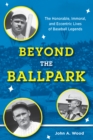 Beyond the Ballpark : The Honorable, Immoral, and Eccentric Lives of Baseball Legends - Book