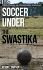 Soccer under the Swastika : Stories of Survival and Resistance during the Holocaust - Book