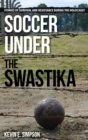Soccer under the Swastika : Stories of Survival and Resistance during the Holocaust - eBook