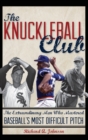 The Knuckleball Club : The Extraordinary Men Who Mastered Baseball's Most Difficult Pitch - Book