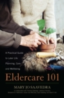 Eldercare 101 : A Practical Guide to Later Life Planning, Care, and Wellbeing - eBook