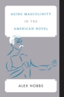 Aging Masculinity in the American Novel - Book