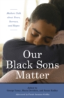 Our Black Sons Matter : Mothers Talk about Fears, Sorrows, and Hopes - Book