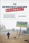 Democratization Disconnect : How Recent Democratic Revolutions Threaten the Future of Democracy - eBook