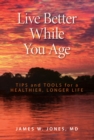 Live Better While You Age : Tips and Tools for a Healthier, Longer Life - Book