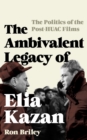 The Ambivalent Legacy of Elia Kazan : The Politics of the Post-HUAC Films - Book