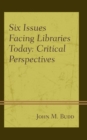 Six Issues Facing Libraries Today : Critical Perspectives - Book