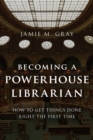 Becoming a Powerhouse Librarian : How to Get Things Done Right the First Time - eBook