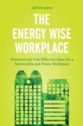 The Energy Wise Workplace : Practical and Cost-Effective Ideas for a Sustainable and Green Workplace - eBook