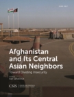 Afghanistan and Its Central Asian Neighbors : Toward Dividing Insecurity - Book